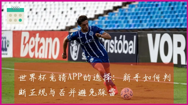 世界杯竞猜APP的选择：新手如何判断正规与否并避免踩雷